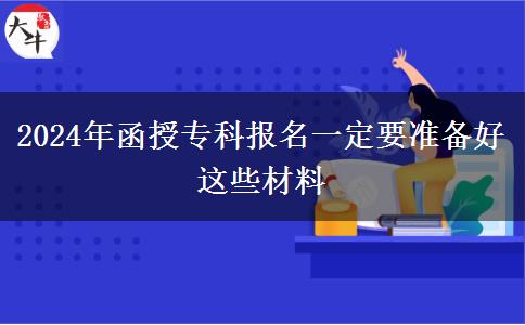 2024年函授?？茍?bào)名一定要準(zhǔn)備好這些材料