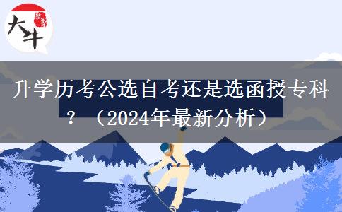 升學(xué)歷考公選自考還是選函授?？疲浚?024年最新分析）