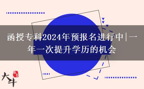 函授?？?024年預(yù)報(bào)名進(jìn)行中|一年一次提升學(xué)歷的機(jī)會