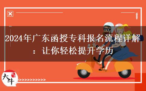 廣東2024年函授專科報(bào)名在即這些流程務(wù)必知道