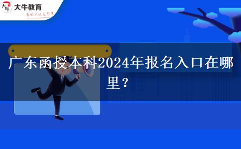 廣東函授本科2024年報名入口在哪里？