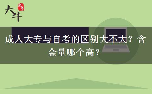 成人大專與自考的區(qū)別大不大？含金量哪個(gè)高？