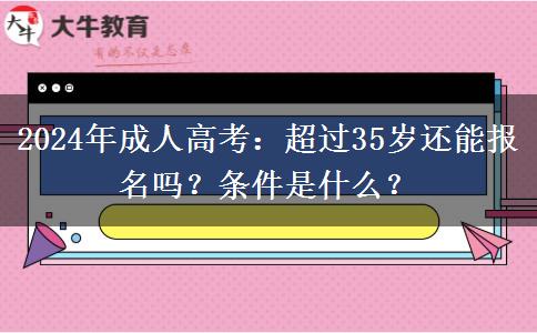 超過35歲還能報名成人高考嗎？需要什么條件？