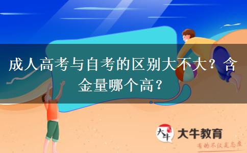 成人高考與自考的區(qū)別大不大？含金量哪個高？