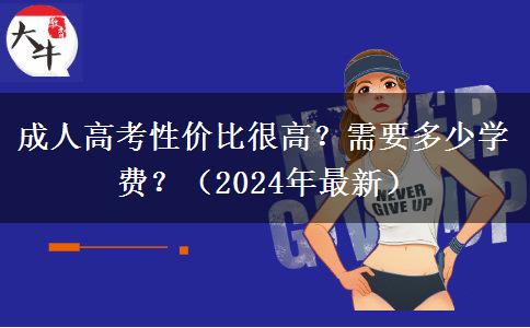 成人高考性價(jià)比很高？需要多少學(xué)費(fèi)？（2024年最新）