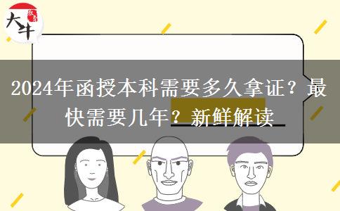 2024年函授本科需要多久拿證？最快需要幾年？新鮮解讀