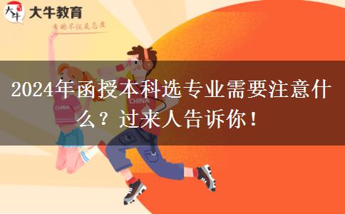 2024年函授本科選專業(yè)需要注意什么？過來人告訴你！