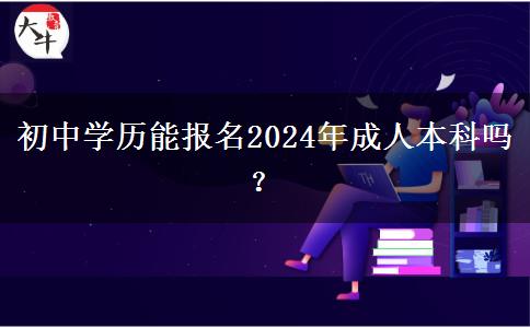 初中學(xué)歷能報(bào)名2024年成人本科嗎？