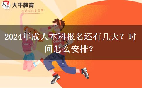 2024年成人本科報(bào)名還有幾天？時(shí)間怎么安排？