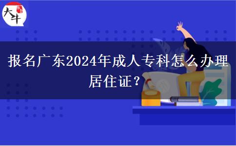 報(bào)名廣東2024年成人?？圃趺崔k理居住證？