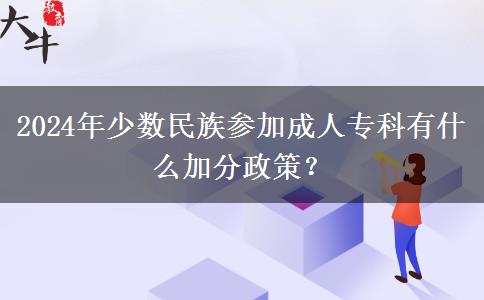 2024年少數(shù)民族參加成人專(zhuān)科有什么加分政策？