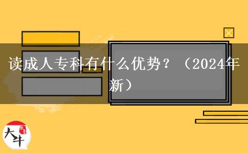 讀成人?？朴惺裁磧?yōu)勢？（2024年新）