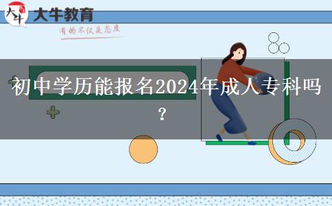 初中學歷能報名2024年成人?？茊?？