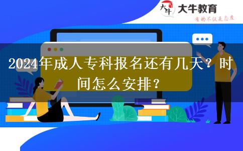 2024年成人專科報名還有幾天？時間怎么安排？