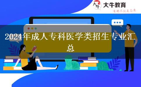 2024年成人專科醫(yī)學類招生專業(yè)匯總（新）