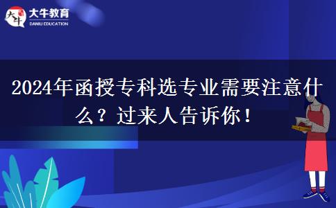 2024年函授?？七x專業(yè)需要注意什么？過(guò)來(lái)人告訴你！