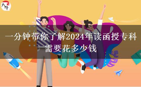 一分鐘帶你了解2024年讀函授?？菩枰ǘ嗌馘X