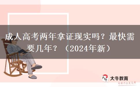 成人高考兩年拿證現(xiàn)實(shí)嗎？最快需要幾年？（2024年新）