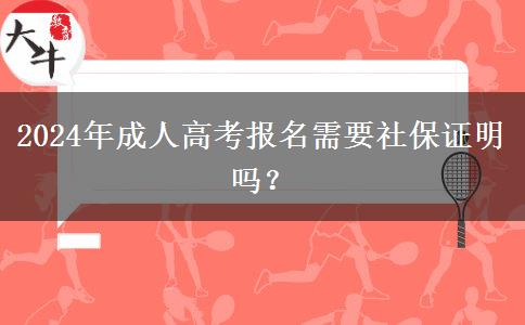 2024年成人高考報(bào)名需要社保證明嗎？