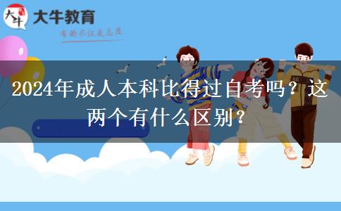 2024年成人本科比得過自考嗎？這兩個(gè)有什么區(qū)別