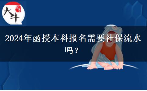 2024年函授本科報名需要社保流水嗎？