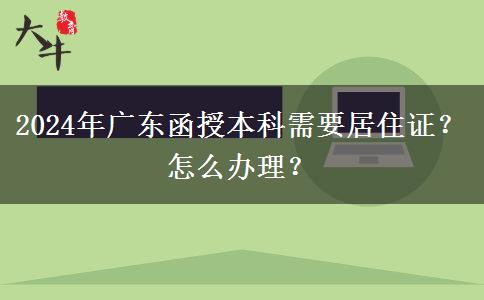 2024年廣東函授本科需要居住證？怎么辦理？