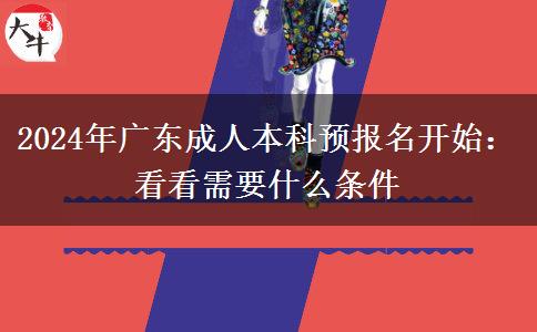 2024年廣東成人本科預(yù)報(bào)名開始：看看需要什么條件