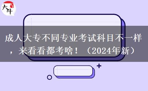 成人大專不同專業(yè)考試科目不一樣，來看看都考啥?。?024年新）