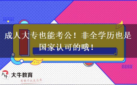 成人大專也能考公！非全學(xué)歷也是國家認(rèn)可的哦