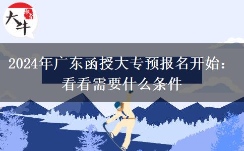 2024年廣東函授大專預(yù)報名開始：看看需要什么條件