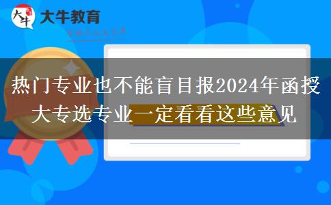 熱門(mén)專(zhuān)業(yè)也不能盲目報(bào)2024年函授大專(zhuān)選專(zhuān)業(yè)一定看看這些意見(jiàn)