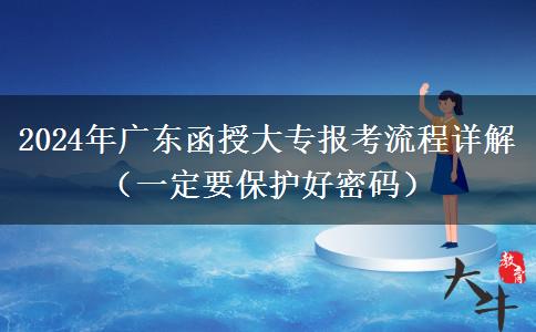 廣東函授大專(zhuān)2024年報(bào)考流程（一定要保護(hù)管好密碼）