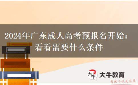 2024年廣東成人高考預(yù)報(bào)名開始：看看需要什么條件