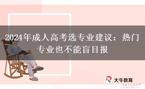 熱門專業(yè)也不能盲目報(bào)2024年成人高考選專業(yè)一定看看這些意見