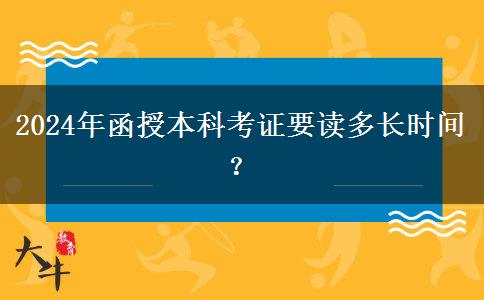 2024年函授本科考證要讀多長時間？