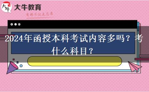 2024年函授本科考試內(nèi)容多嗎？考什么科目？