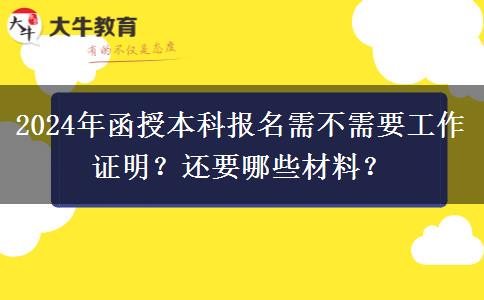 2024年函授本科報名需不需要工作證明？還要哪些材料？