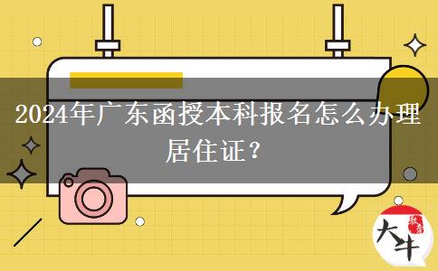 2024年廣東函授本科報名怎么辦理居住證？