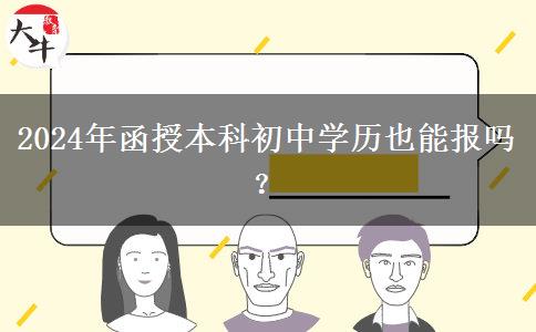 2024年函授本科初中學(xué)歷也能報嗎？