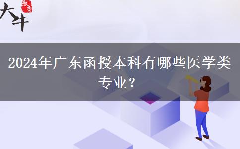 2024年廣東函授本科有哪些醫(yī)學(xué)類專業(yè)？