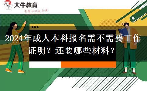 2024年成人本科報名需不需要工作證明？還要哪些材料？