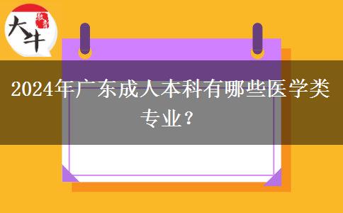 2024年廣東成人本科有哪些醫(yī)學(xué)類專業(yè)？