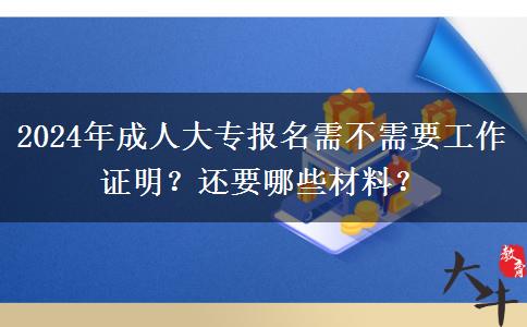 2024年成人大專報名需不需要工作證明？還要哪些材料？