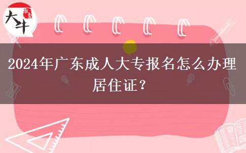 2024年廣東成人大專報名怎么辦理居住證？