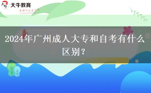 2024年廣州成人大專和自考有什么區(qū)別？