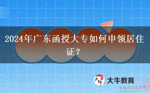 2024年廣東函授大專報名怎么辦理居住證？