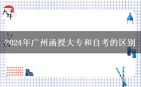 2024年廣州函授大專和自考有什么區(qū)別？