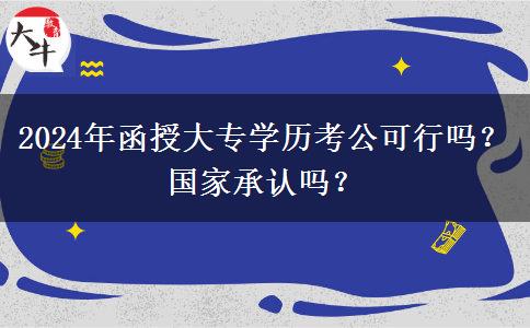 2024年函授大專學(xué)歷考公可行嗎？國家承認(rèn)嗎？