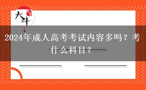 2024年成人高考考試內(nèi)容多嗎？考什么科目？