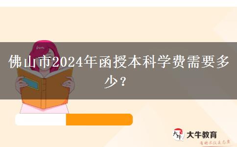 佛山市2024年函授本科學(xué)費(fèi)需要多少？